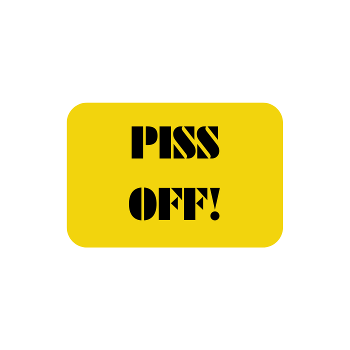 PISS OFF!